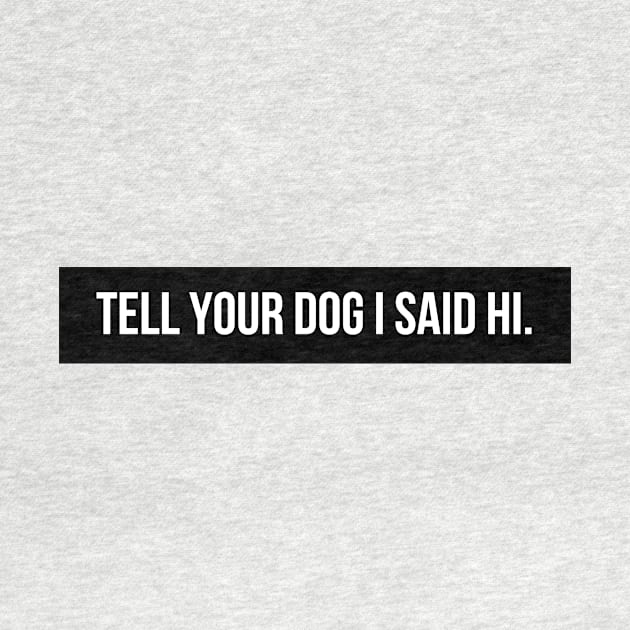 Tell Your Dog I Said Hi - Dog Quotes by BloomingDiaries